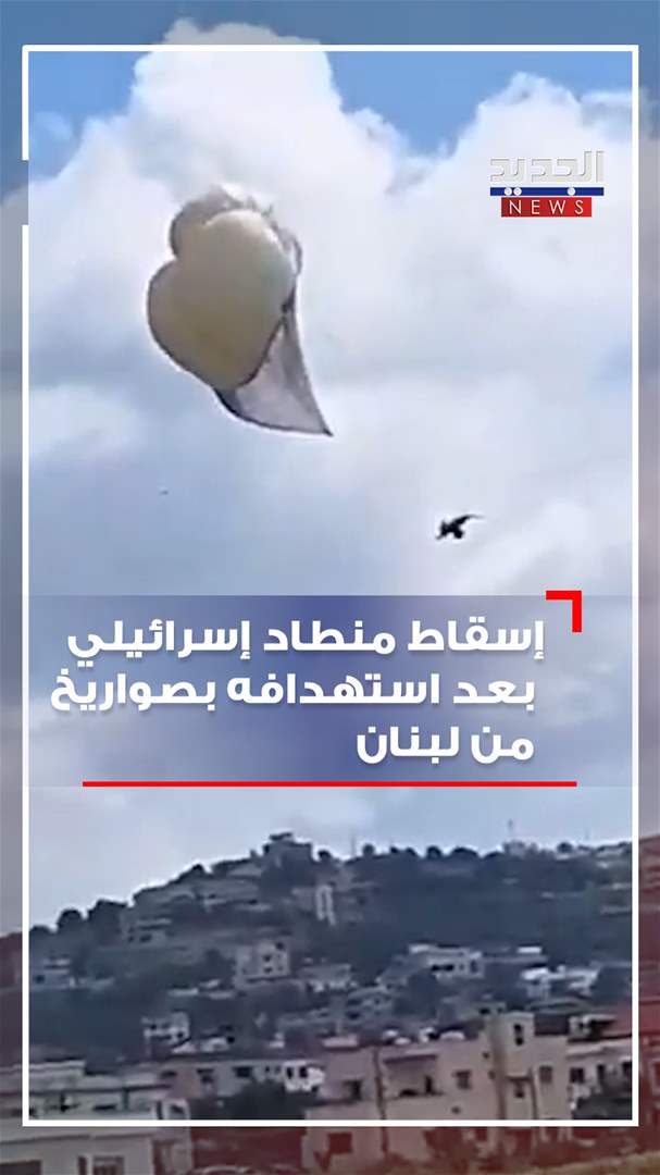 بالفيديو - إسقاط منطاد إسرائيلي بعد استهدافه بصواريخ من لبنان