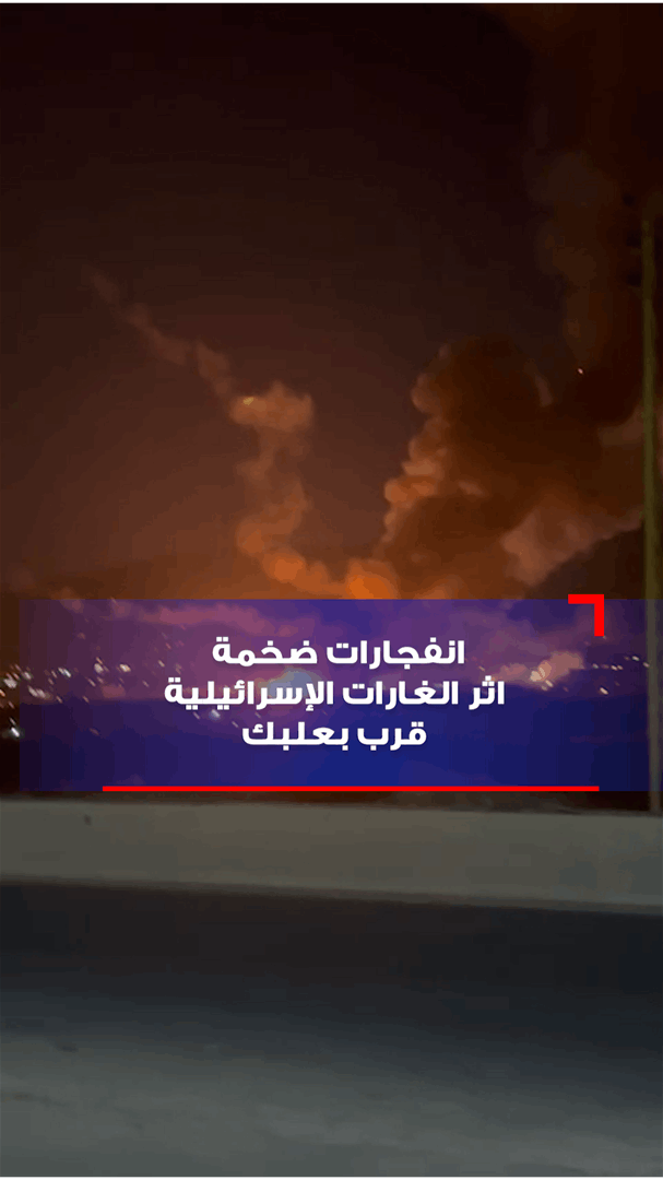 بالفيديو - انفجارات ضخمة اثر الغارات الإسرائيلية قرب بعلبك