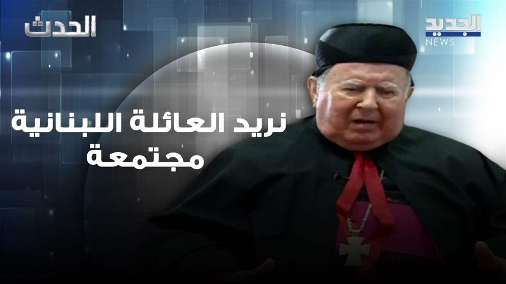 المطران بولس مطر: نريد العائلة اللبنانية مجتمعة .. والمقاومة موجودة ومن أجل كل لبنان
