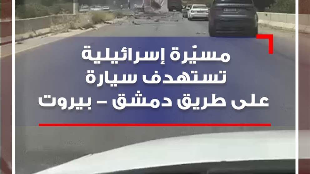 بالفيديو - مسيّرة إسرائيلية تستهدف سيارة على طريق دمشق - بيروت